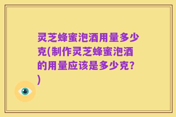 灵芝蜂蜜泡酒用量多少克(制作灵芝蜂蜜泡酒的用量应该是多少克？)
