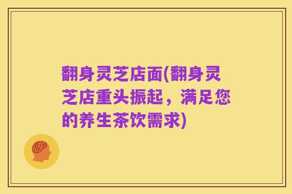 翻身灵芝店面(翻身灵芝店重头振起，满足您的养生茶饮需求)