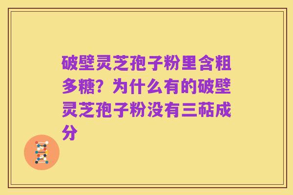 破壁灵芝孢子粉里含粗多糖?为什么有的破壁灵芝孢子粉没有三萜成分