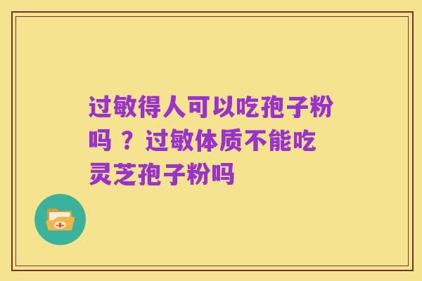 过敏得人可以吃孢子粉吗 ?过敏体质不能吃灵芝孢子粉吗