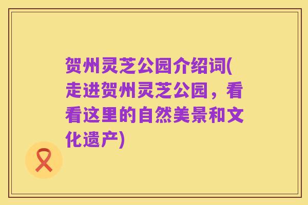 贺州灵芝公园介绍词(走进贺州灵芝公园,看看这里的自然美景和文化遗产)