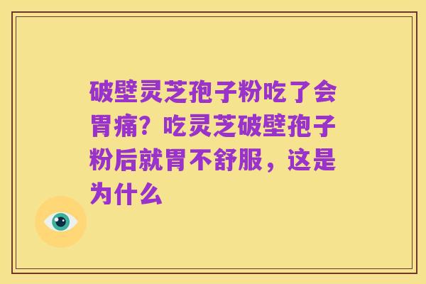 破壁灵芝孢子粉吃了会胃痛?吃灵芝破壁孢子粉后就胃不舒服,这是为什么