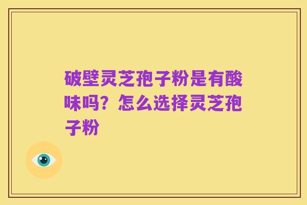 破壁灵芝孢子粉是有酸味吗?怎么选择灵芝孢子粉