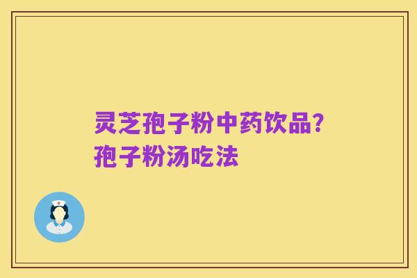 灵芝孢子粉中药饮品?孢子粉汤吃法