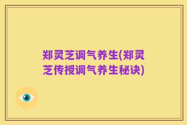 郑灵芝调气养生(郑灵芝传授调气养生秘诀)