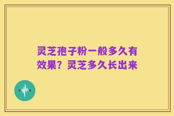 灵芝孢子粉一般多久有效果?灵芝多久长出来