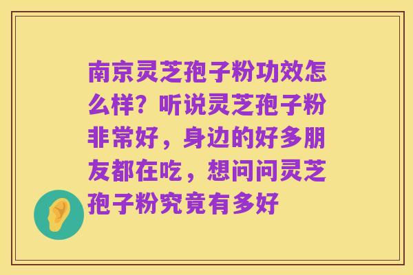 南京灵芝孢子粉功效怎么样?听说灵芝孢子粉非常好,身边的好多朋友都在吃,想问问灵芝孢子粉究竟有多好