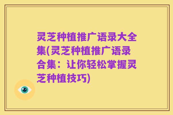 灵芝种植推广语录大全集(灵芝种植推广语录合集：让你轻松掌握灵芝种植技巧)