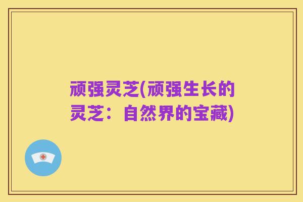 顽强灵芝(顽强生长的灵芝:自然界的宝藏)