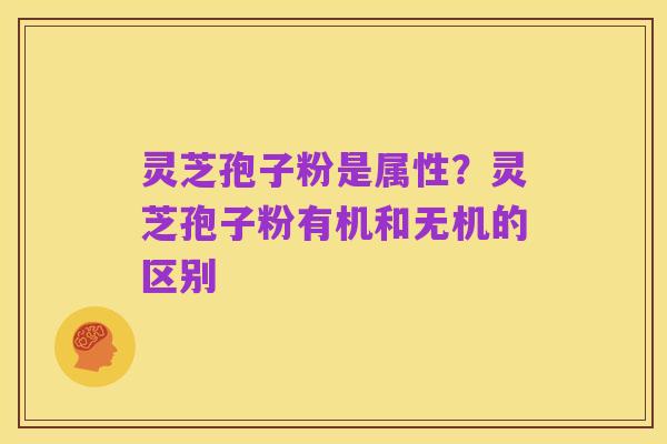 灵芝孢子粉是属性?灵芝孢子粉有机和无机的区别