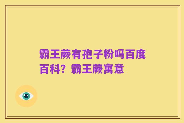 霸王蕨有孢子粉吗百度百科?霸王蕨寓意