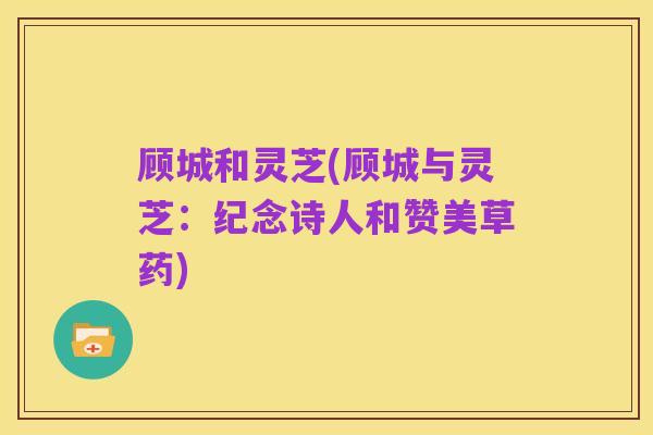顾城和灵芝(顾城与灵芝:纪念诗人和赞美草药)