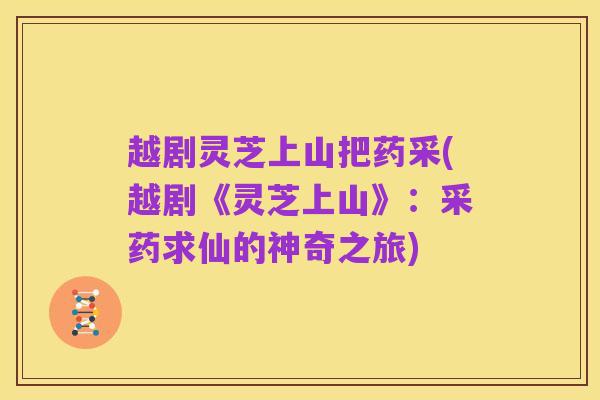 越剧灵芝上山把药采(越剧《灵芝上山》：采药求仙的神奇之旅)