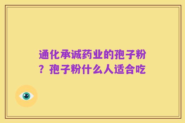 通化承诚药业的孢子粉?孢子粉什么人适合吃