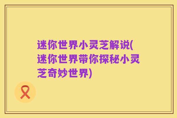 迷你世界小灵芝解说(迷你世界带你探秘小灵芝奇妙世界)