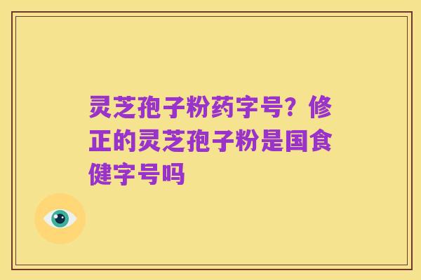 灵芝孢子粉药字号?修正的灵芝孢子粉是国食健字号吗