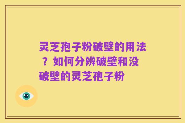 灵芝孢子粉破壁的用法 ?如何分辨破壁和没破壁的灵芝孢子粉
