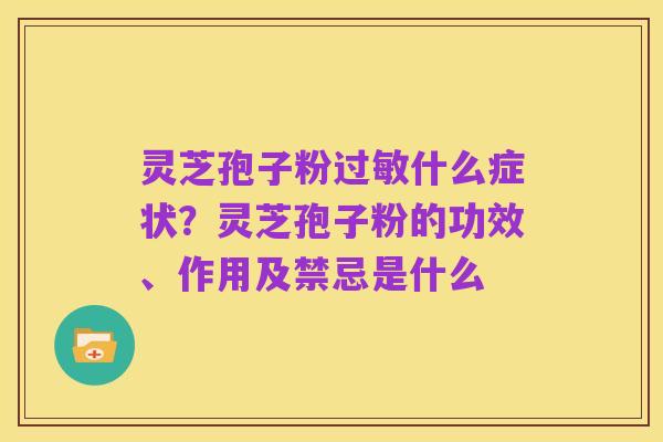 灵芝孢子粉过敏什么症状?灵芝孢子粉的功效、作用及禁忌是什么