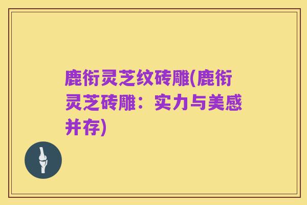 鹿衔灵芝纹砖雕(鹿衔灵芝砖雕:实力与美感并存)
