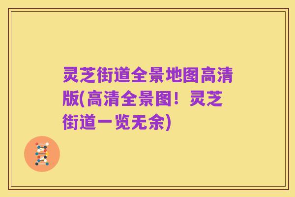 灵芝街道全景地图高清版(高清全景图!灵芝街道一览无余)