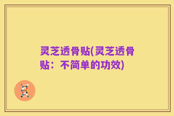 灵芝透骨贴(灵芝透骨贴:不简单的功效)