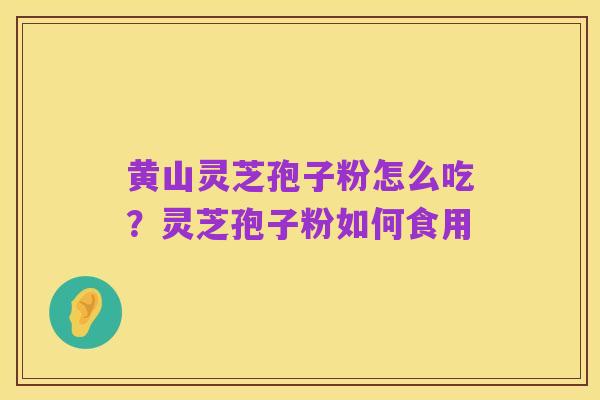黄山灵芝孢子粉怎么吃?灵芝孢子粉如何食用