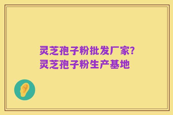 灵芝孢子粉批发厂家?灵芝孢子粉生产基地