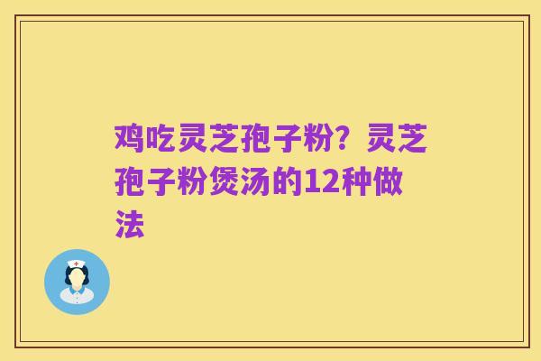 鸡吃灵芝孢子粉?灵芝孢子粉煲汤的12种做法