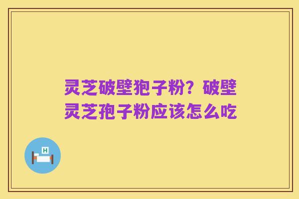 灵芝破壁狍子粉?破壁灵芝孢子粉应该怎么吃
