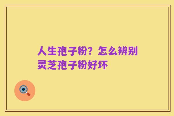 人生孢子粉?怎么辨别灵芝孢子粉好坏