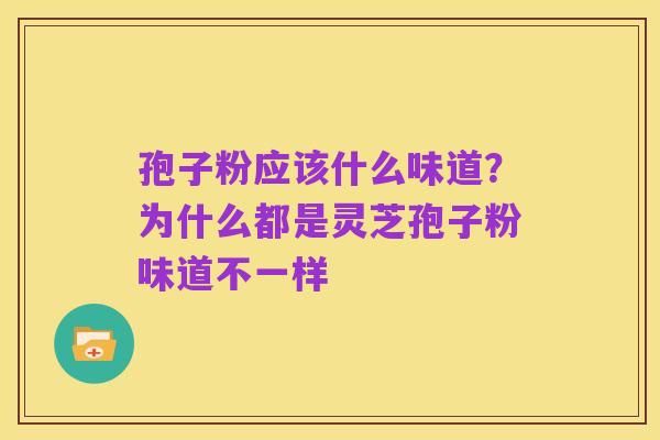 孢子粉应该什么味道?为什么都是灵芝孢子粉味道不一样