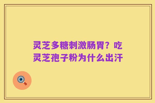 灵芝多糖刺激肠胃?吃灵芝孢子粉为什么出汗