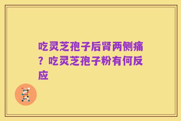 吃灵芝孢子后肾两侧痛？吃灵芝孢子粉有何反应