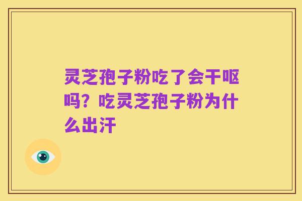 灵芝孢子粉吃了会干呕吗？吃灵芝孢子粉为什么出汗
