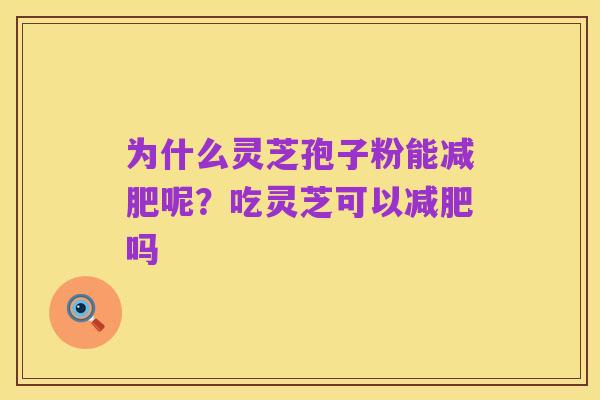 为什么灵芝孢子粉能减肥呢？吃灵芝可以减肥吗