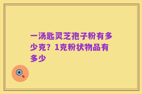 一汤匙灵芝孢子粉有多少克?1克粉状物品有多少