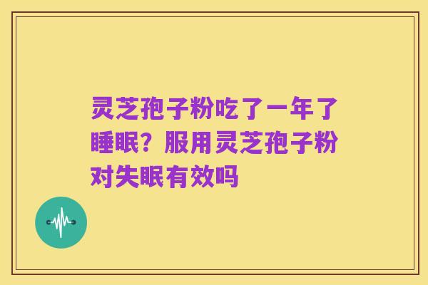 灵芝孢子粉吃了一年了睡眠？服用灵芝孢子粉对失眠有效吗