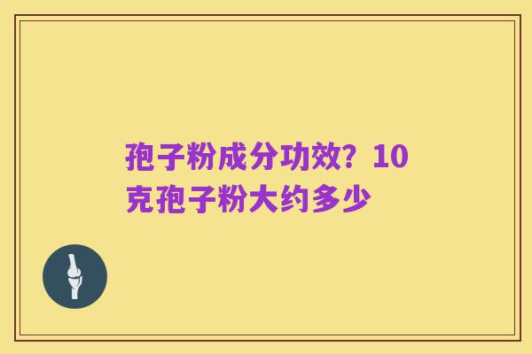 孢子粉成分功效？10克孢子粉大约多少