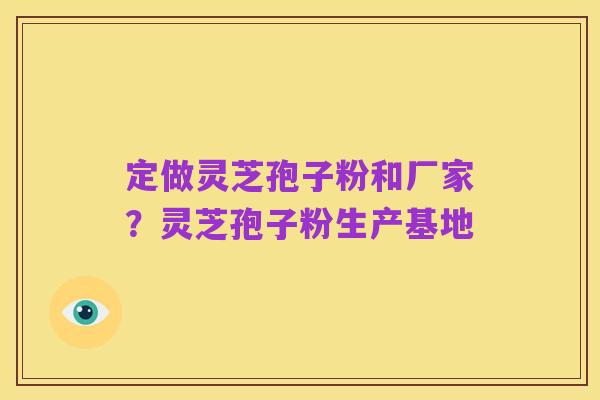 定做灵芝孢子粉和厂家?灵芝孢子粉生产基地