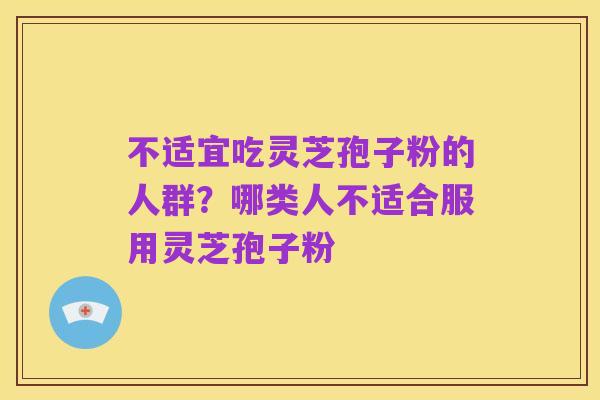 不适宜吃灵芝孢子粉的人群？哪类人不适合服用灵芝孢子粉