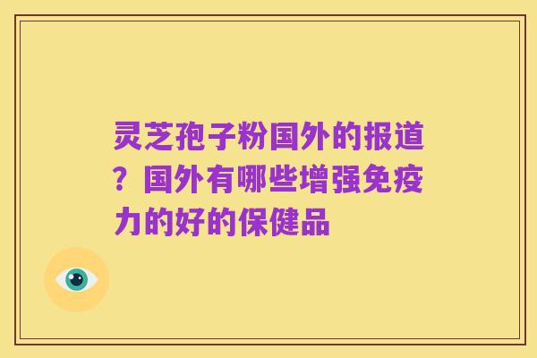 灵芝孢子粉国外的报道?国外有哪些增强免疫力的好的保健品