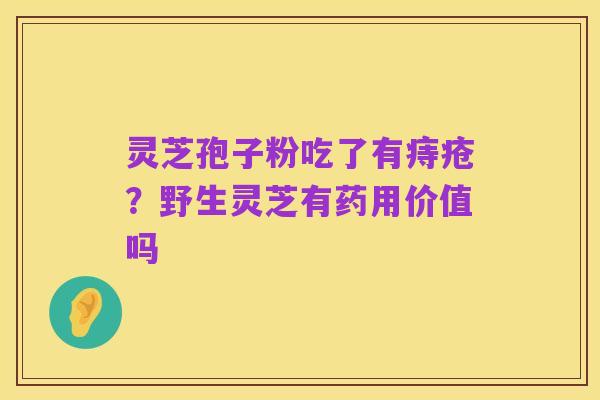 灵芝孢子粉吃了有痔疮？野生灵芝有药用价值吗