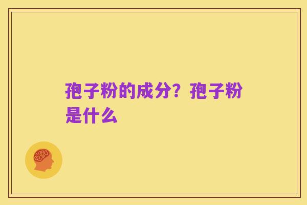 孢子粉的成分?孢子粉是什么