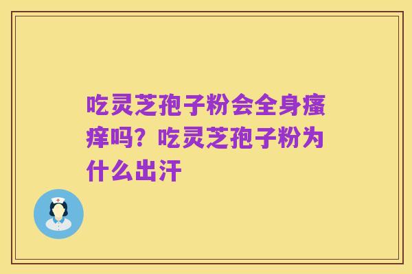 吃灵芝孢子粉会全身瘙痒吗？吃灵芝孢子粉为什么出汗