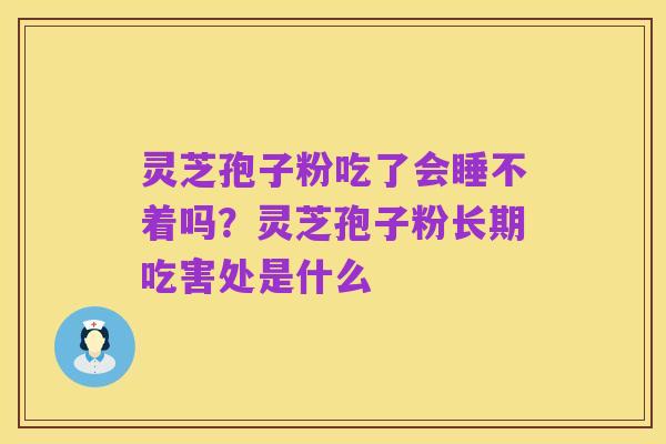 灵芝孢子粉吃了会睡不着吗?灵芝孢子粉长期吃害处是什么