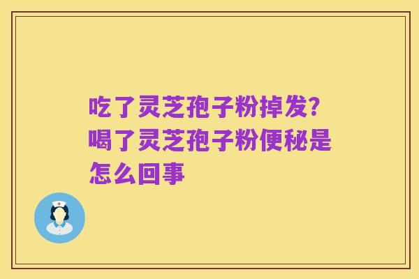 吃了灵芝孢子粉掉发？喝了灵芝孢子粉便秘是怎么回事