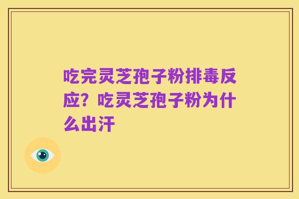 吃完灵芝孢子粉排毒反应?吃灵芝孢子粉为什么出汗