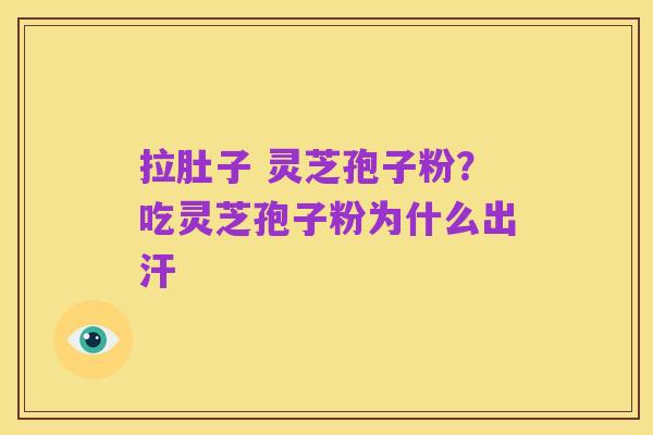 拉肚子 灵芝孢子粉？吃灵芝孢子粉为什么出汗