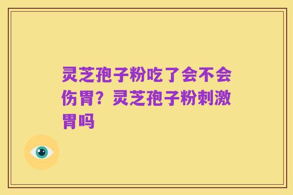 灵芝孢子粉吃了会不会伤胃?灵芝孢子粉刺激胃吗