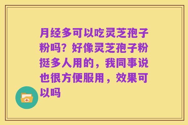 月经多可以吃灵芝孢子粉吗?好像灵芝孢子粉挺多人用的,我同事说也很方便服用,效果可以吗